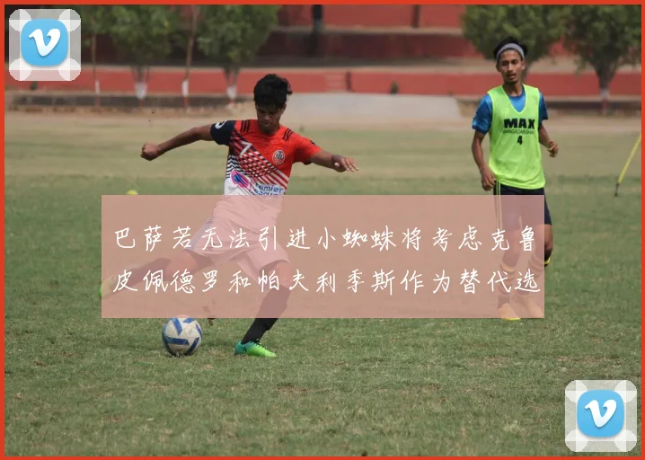 巴萨若无法引进小蜘蛛将考虑克鲁皮佩德罗和帕夫利季斯作为替代选项
